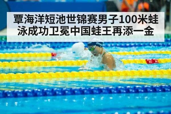 覃海洋短池世锦赛男子100米蛙泳成功卫冕中国蛙王再添一金